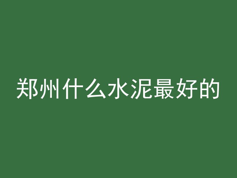 郑州什么水泥最好的