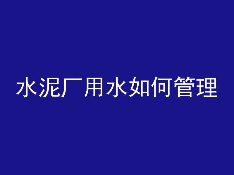 水泥厂用水如何管理