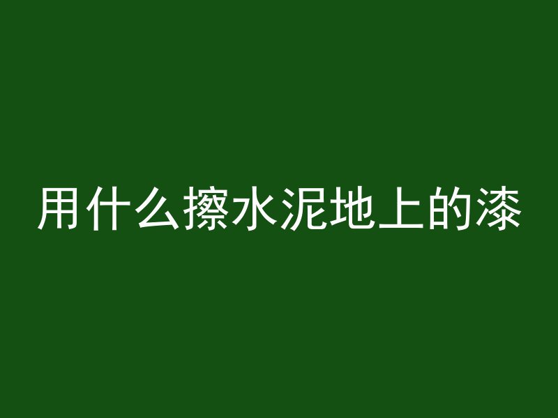 用什么擦水泥地上的漆