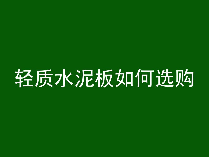 轻质水泥板如何选购