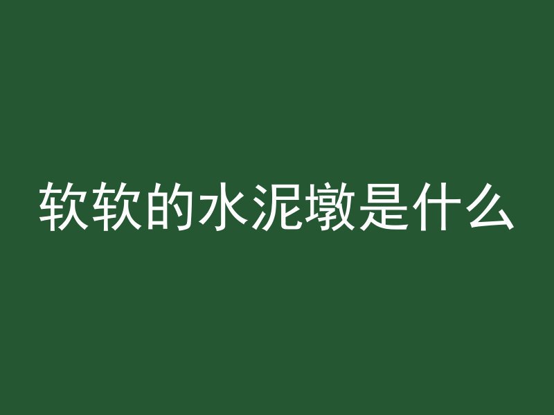 软软的水泥墩是什么