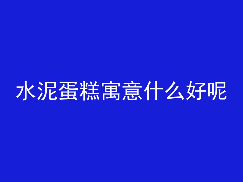 水泥蛋糕寓意什么好呢