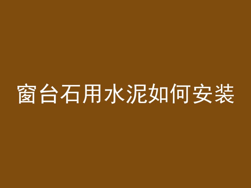 窗台石用水泥如何安装