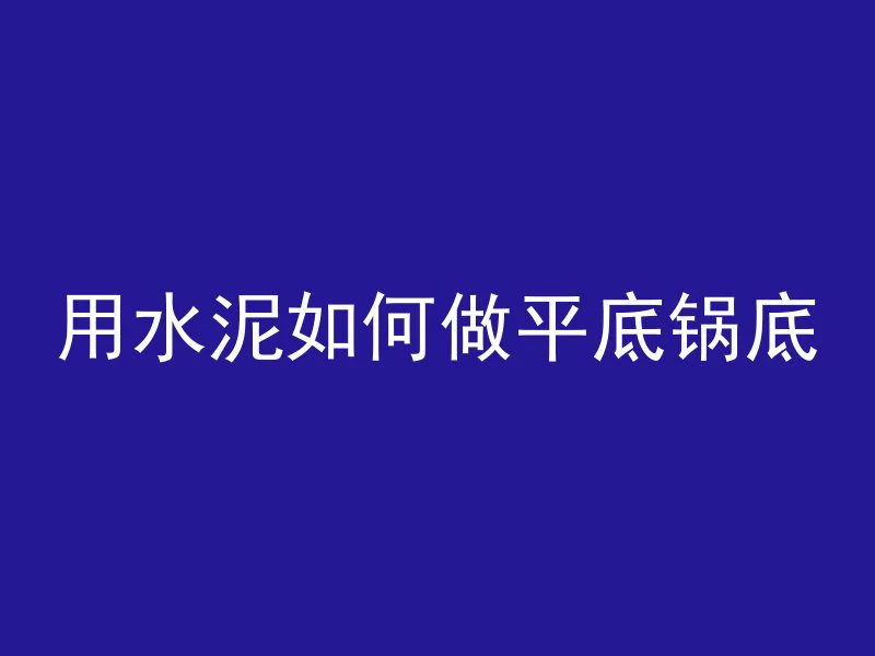 用水泥如何做平底锅底