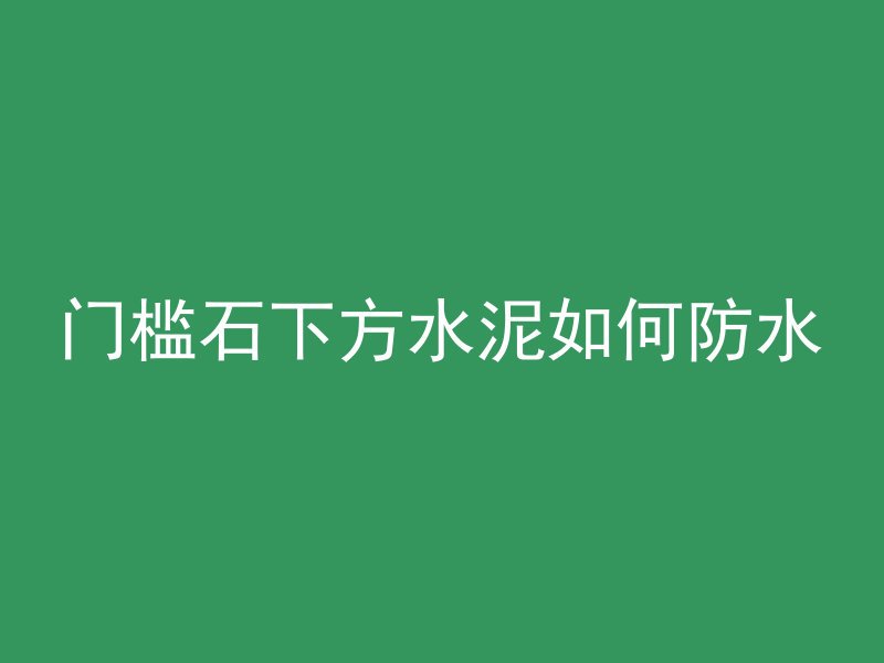 门槛石下方水泥如何防水