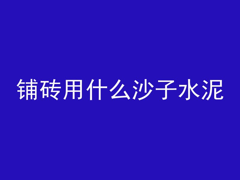 铺砖用什么沙子水泥