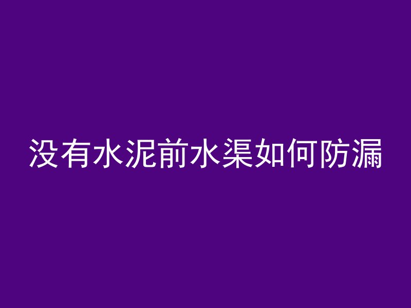 没有水泥前水渠如何防漏