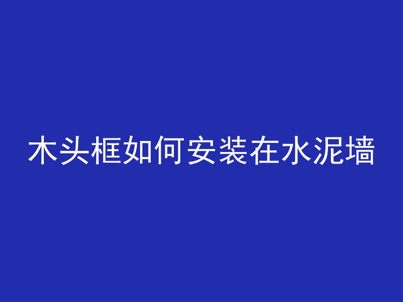 木头框如何安装在水泥墙