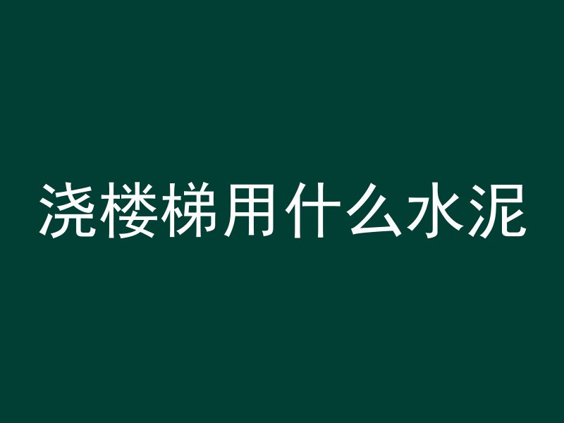 浇楼梯用什么水泥