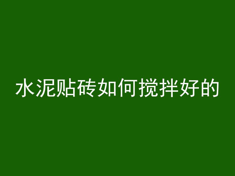 水泥贴砖如何搅拌好的