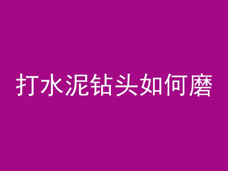 打水泥钻头如何磨