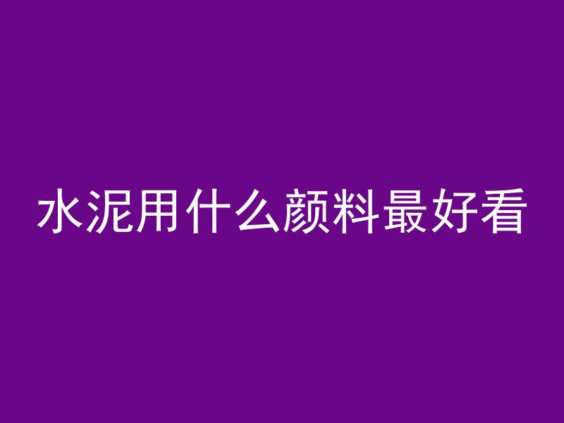 水泥用什么颜料最好看