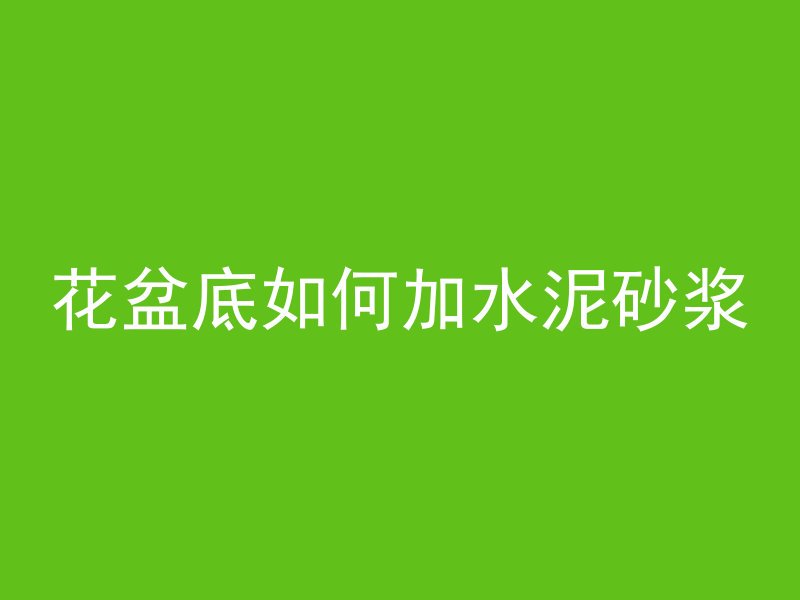 花盆底如何加水泥砂浆