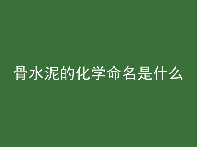 骨水泥的化学命名是什么