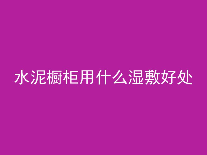 水泥橱柜用什么湿敷好处