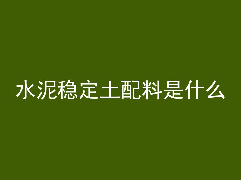 水泥稳定土配料是什么