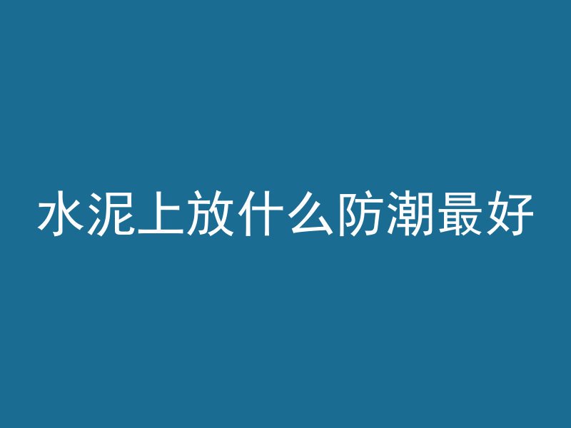 水泥上放什么防潮最好