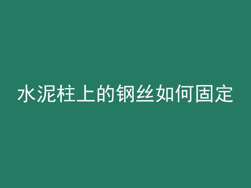 水泥柱上的钢丝如何固定