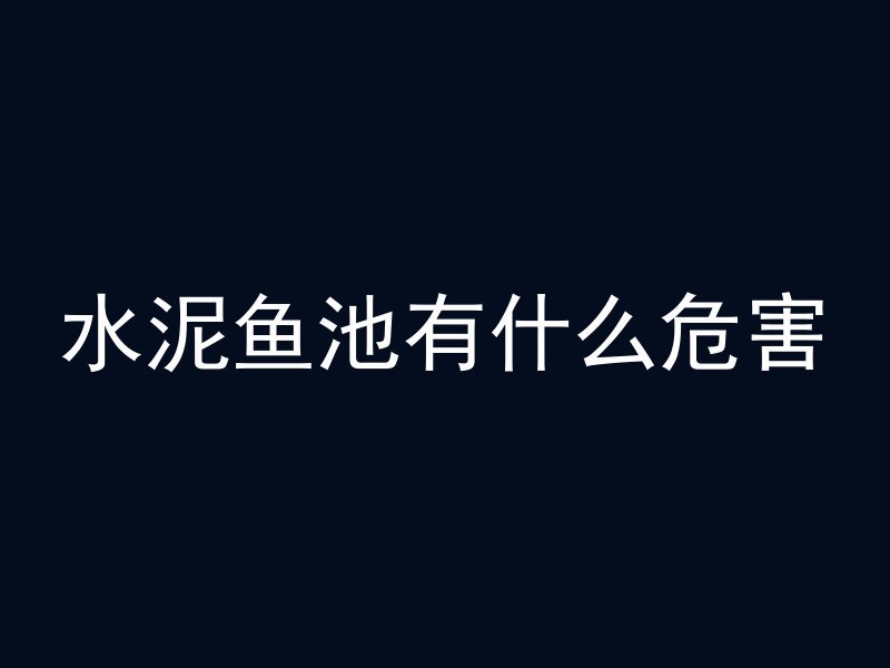 水泥鱼池有什么危害