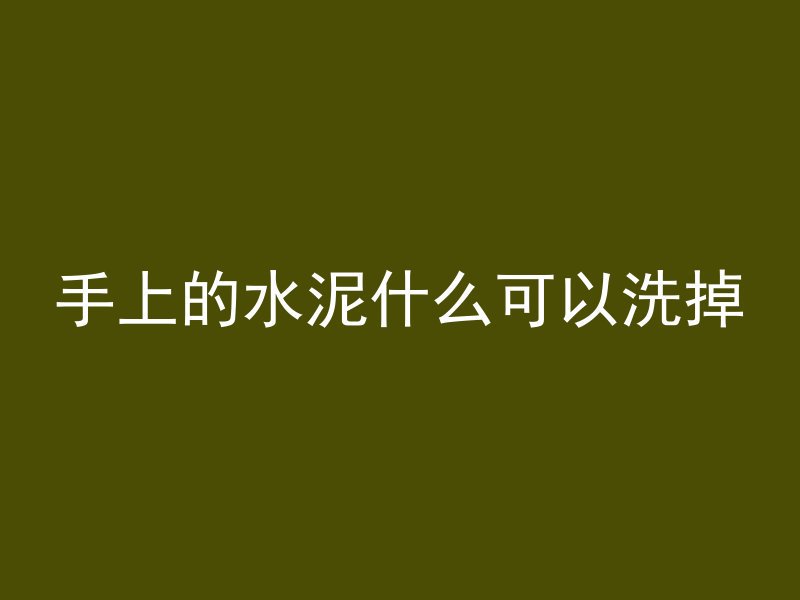 手上的水泥什么可以洗掉