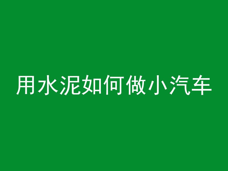 用水泥如何做小汽车