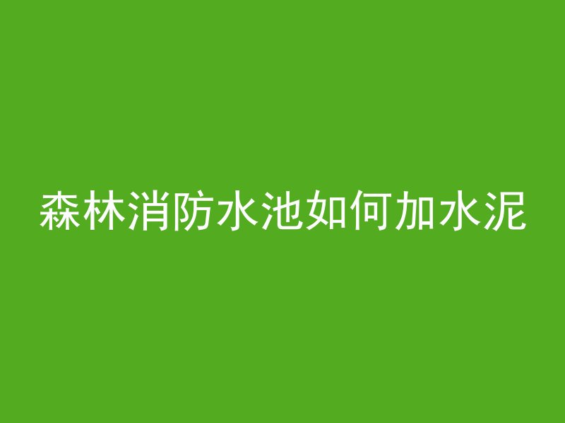 森林消防水池如何加水泥