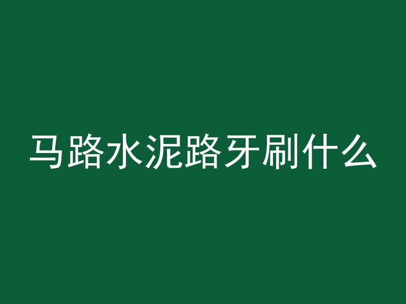 马路水泥路牙刷什么