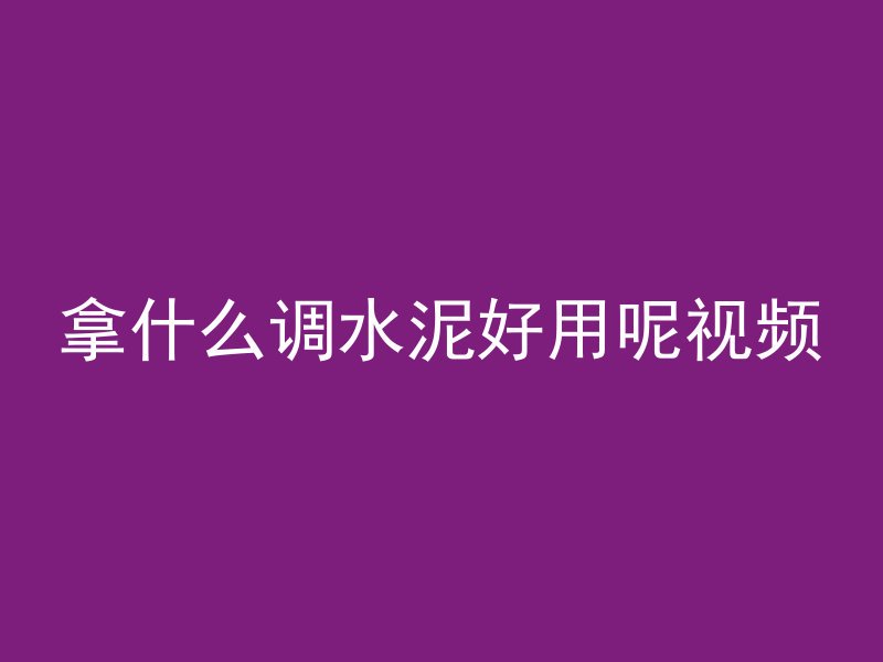 拿什么调水泥好用呢视频