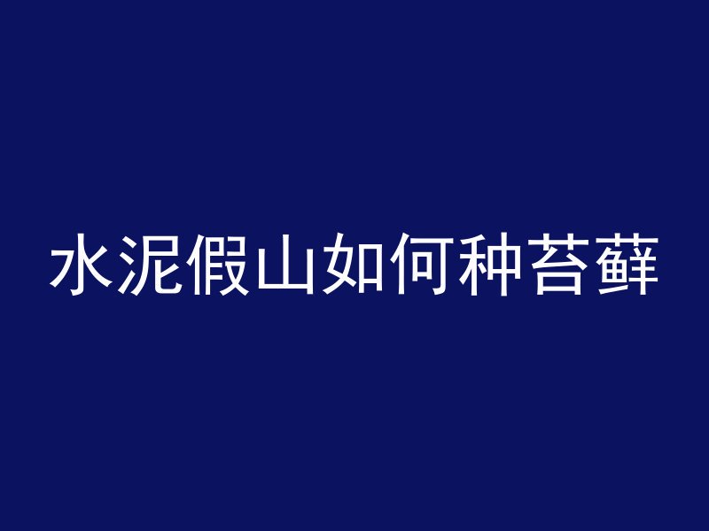 水泥假山如何种苔藓