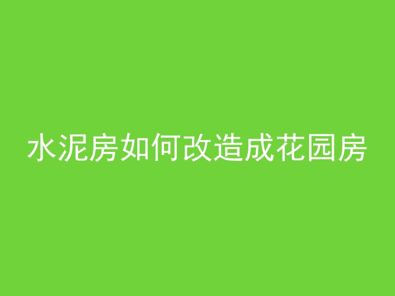 水泥房如何改造成花园房