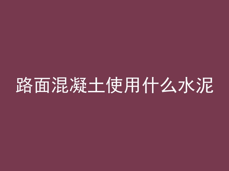 路面混凝土使用什么水泥