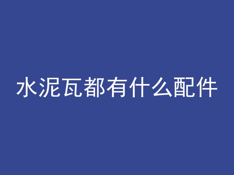 水泥瓦都有什么配件