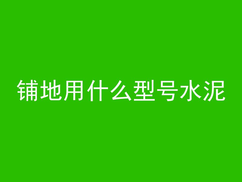 铺地用什么型号水泥