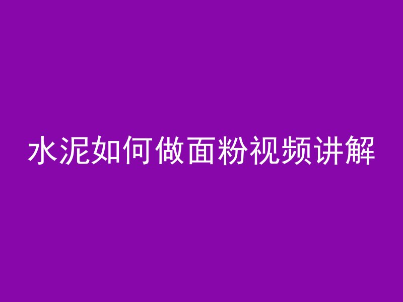 水泥如何做面粉视频讲解