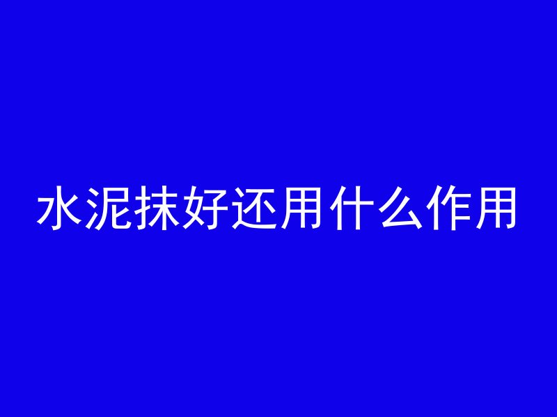 水泥抹好还用什么作用