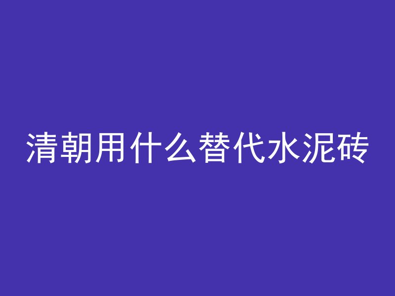 清朝用什么替代水泥砖