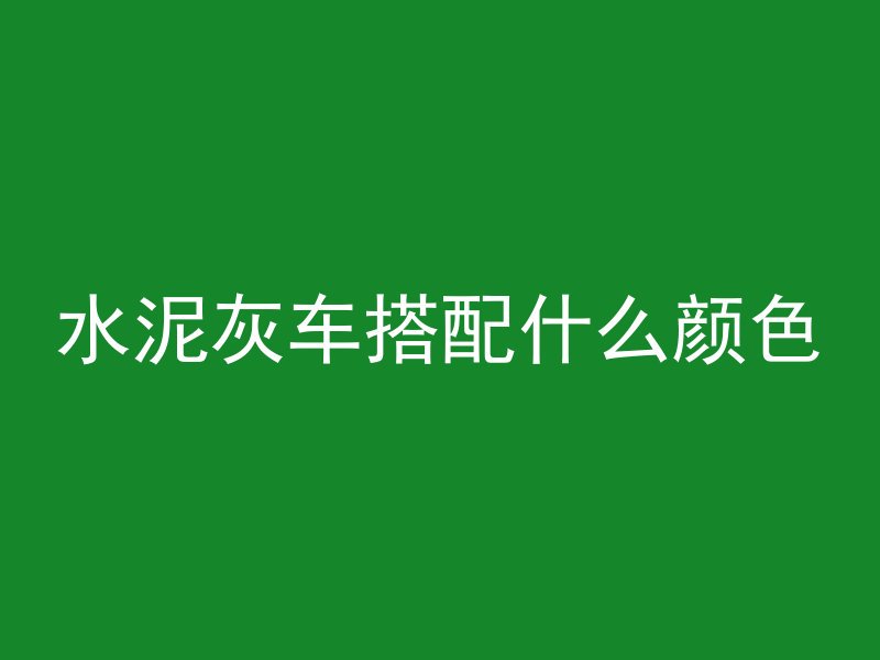 水泥灰车搭配什么颜色