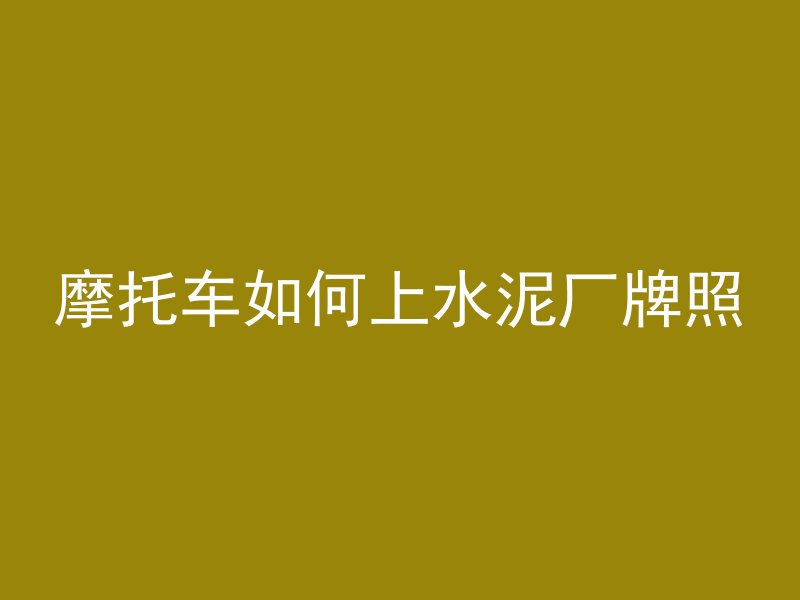 摩托车如何上水泥厂牌照