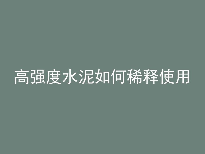 高强度水泥如何稀释使用