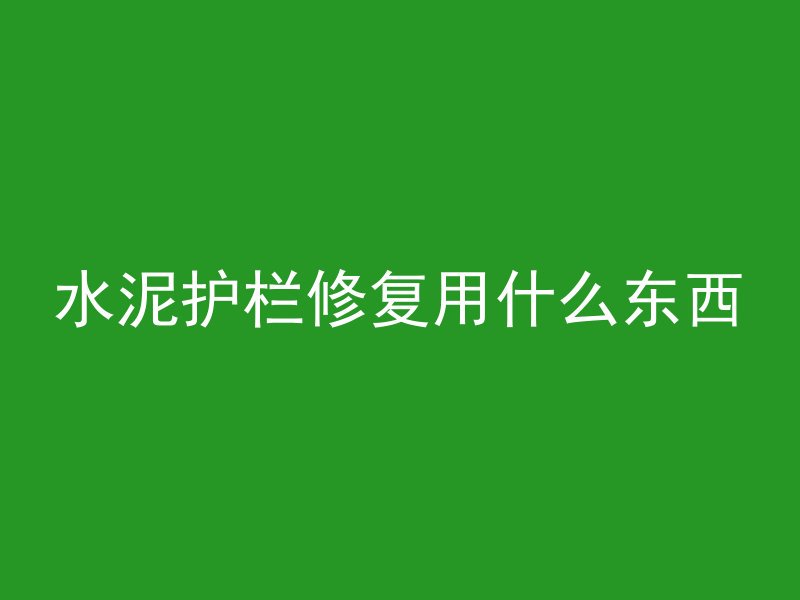 水泥护栏修复用什么东西