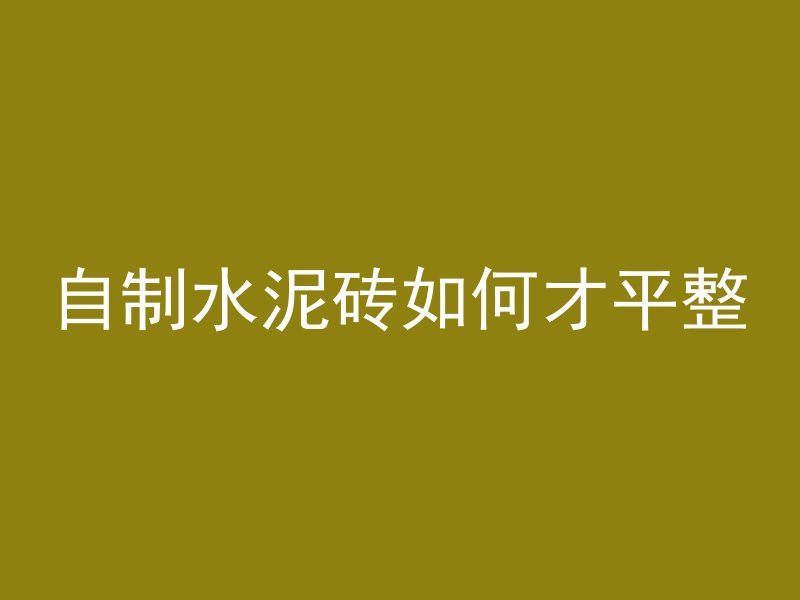 自制水泥砖如何才平整