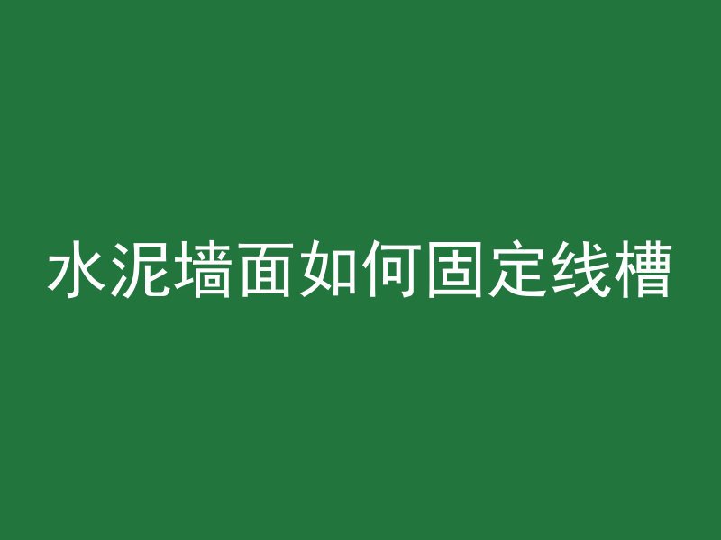 水泥墙面如何固定线槽