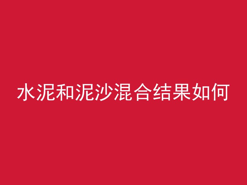 水泥和泥沙混合结果如何