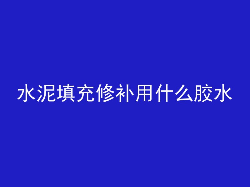 水泥填充修补用什么胶水