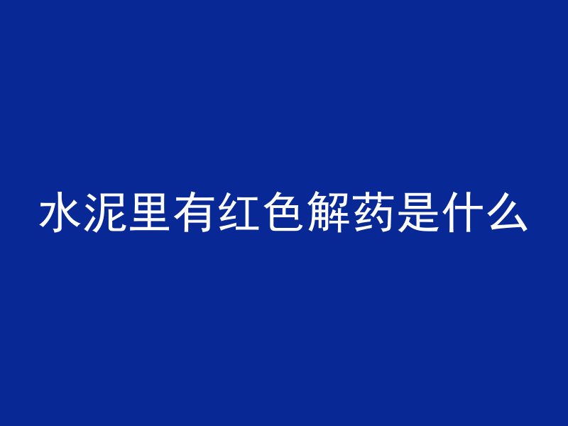 水泥里有红色解药是什么