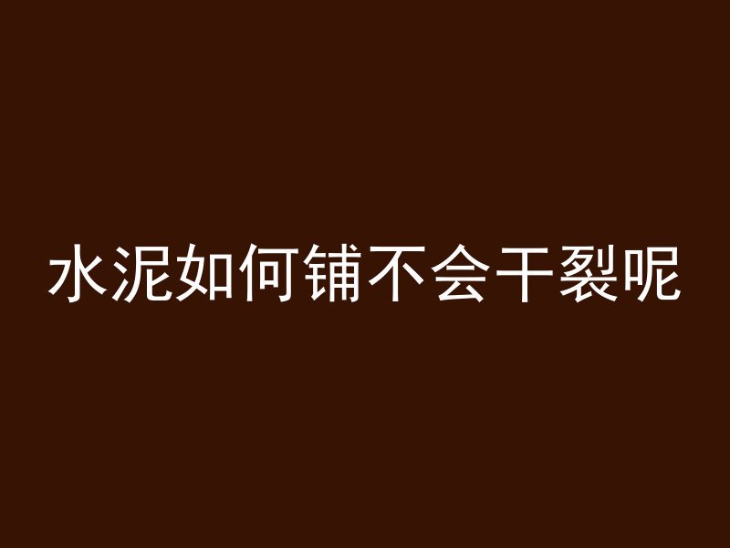 水泥如何铺不会干裂呢