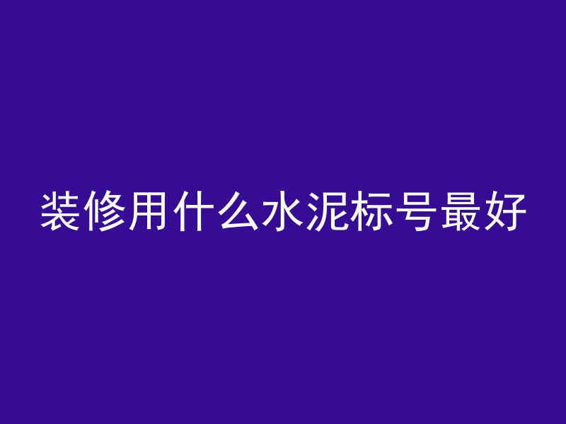 装修用什么水泥标号最好