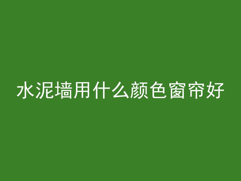 水泥墙用什么颜色窗帘好