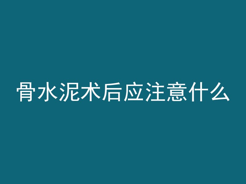 骨水泥术后应注意什么