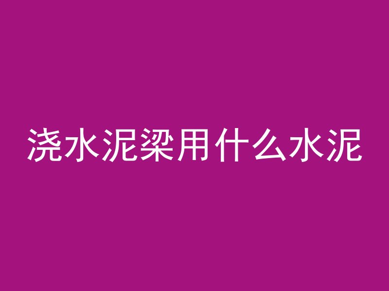 浇水泥梁用什么水泥